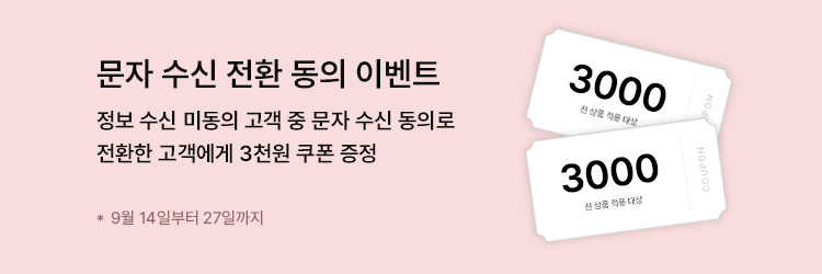 문자 수신 전환 동의 이벤트 정보 수신 미동의 고객 중 문자 수신 동의로 전환한 고객에게 3천원 쿠폰 증정 *9월14일부터 27일까지